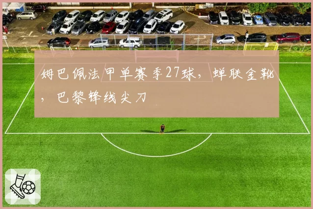 姆巴佩法甲单赛季27球，蝉联金靴，巴黎锋线尖刀