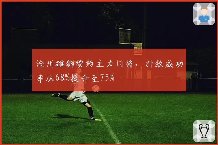 沧州雄狮续约主力门将，扑救成功率从68%提升至75%