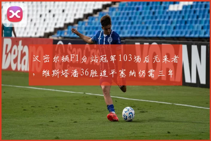 汉密尔顿F1分站冠军103场后无来者，维斯塔潘36胜追平塞纳仍需三年__br_