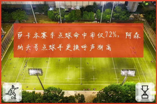 萨卡本赛季点球命中率仅72%，阿森纳头号点球手更换呼声渐高