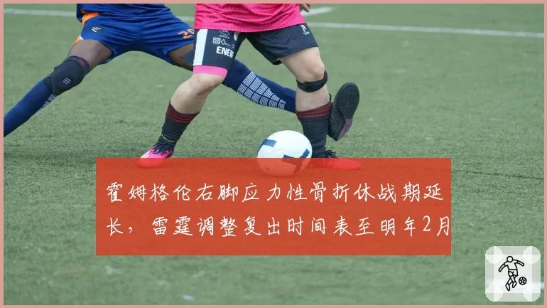 霍姆格伦右脚应力性骨折休战期延长,雷霆调整复出时间表至明年2月