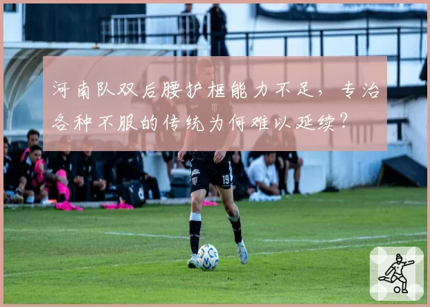 河南队双后腰护框能力不足，专治各种不服的传统为何难以延续？