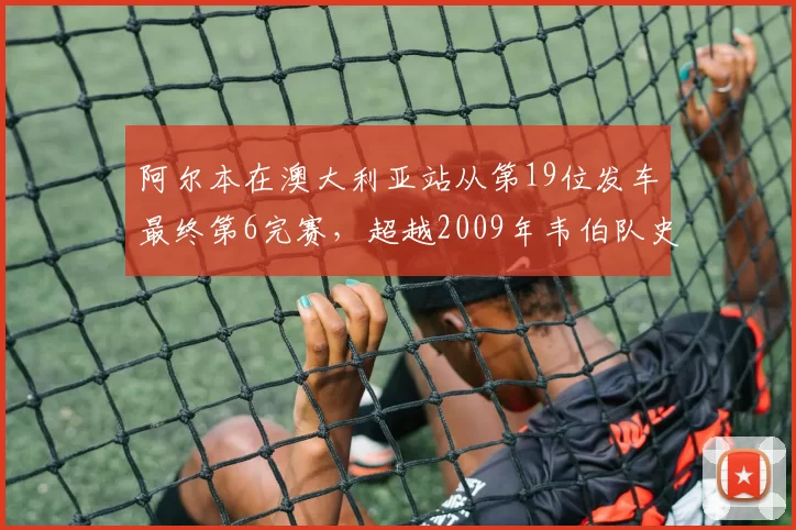 阿尔本在澳大利亚站从第19位发车最终第6完赛，超越2009年韦伯队史最佳逆袭