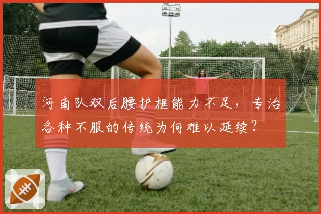 河南队双后腰护框能力不足,专治各种不服的传统为何难以延续?