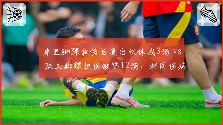 库里脚踝扭伤后复出仅休战3场 vs 欧文脚踝扭伤缺阵12场，相同伤病恢复时间差异